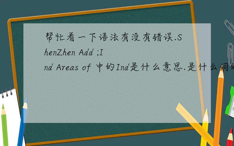 帮忙看一下语法有没有错误.ShenZhen Add ;Ind Areas of 中的Ind是什么意思.是什么词的缩写还是?本人认为应该是In Areas of .Add和Areas 中间是冒号.这个