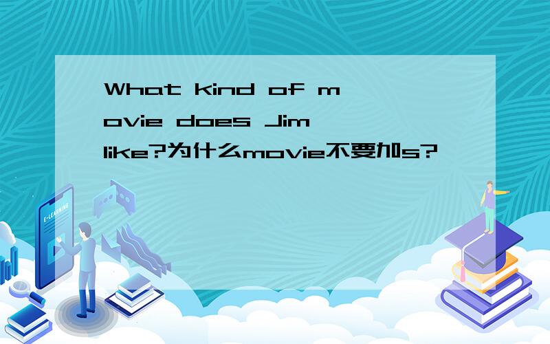 What kind of movie does Jim like?为什么movie不要加s?