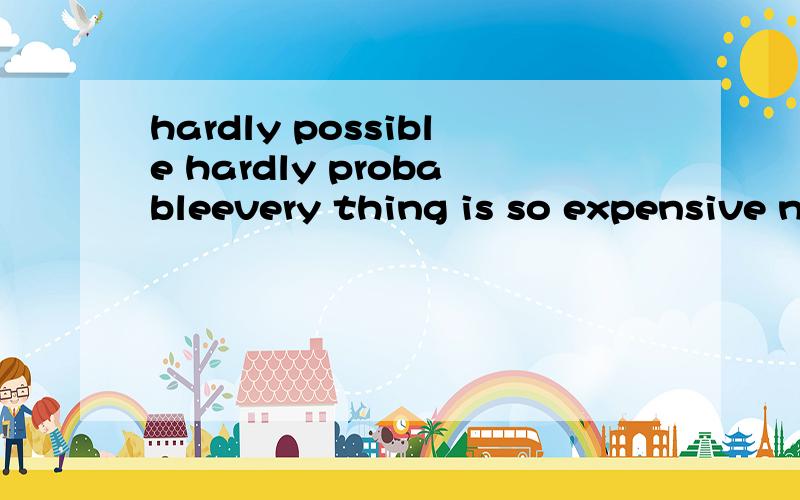 hardly possible hardly probableevery thing is so expensive now.it is hardly _____to save money.我选择probable 答案是possible,而不用probable