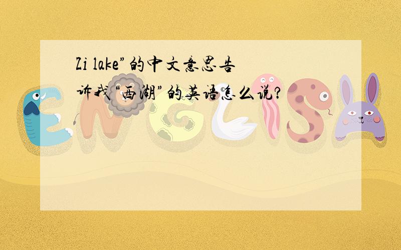 Zi lake”的中文意思告诉我“西湖”的英语怎么说?
