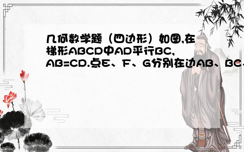 几何数学题（四边形）如图,在梯形ABCD中AD平行BC,AB=CD.点E、F、G分别在边AB、BC、CD上AE=GF=GC.（1）求证：四边形AEFG是平行四边形；（2）当∠FGC=2∠EFB时,求证：四边形AEFG是矩形