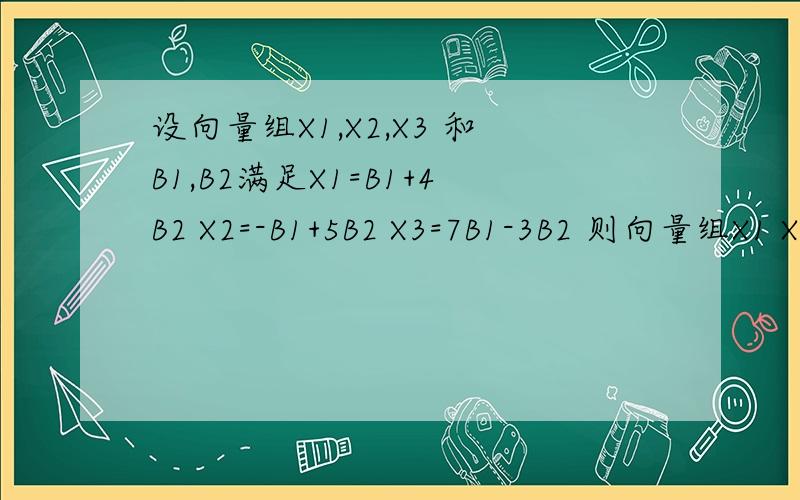 设向量组X1,X2,X3 和B1,B2满足X1=B1+4B2 X2=-B1+5B2 X3=7B1-3B2 则向量组X1 X2 X3 是否线性相关?求详解