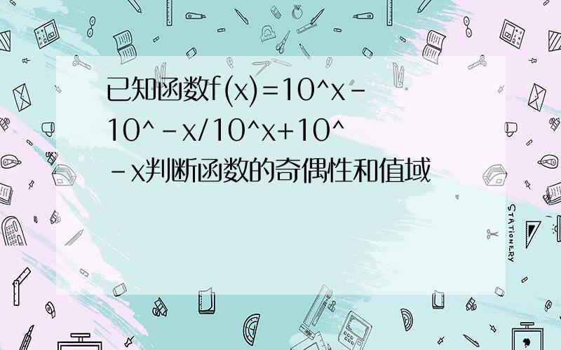 已知函数f(x)=10^x-10^-x/10^x+10^-x判断函数的奇偶性和值域