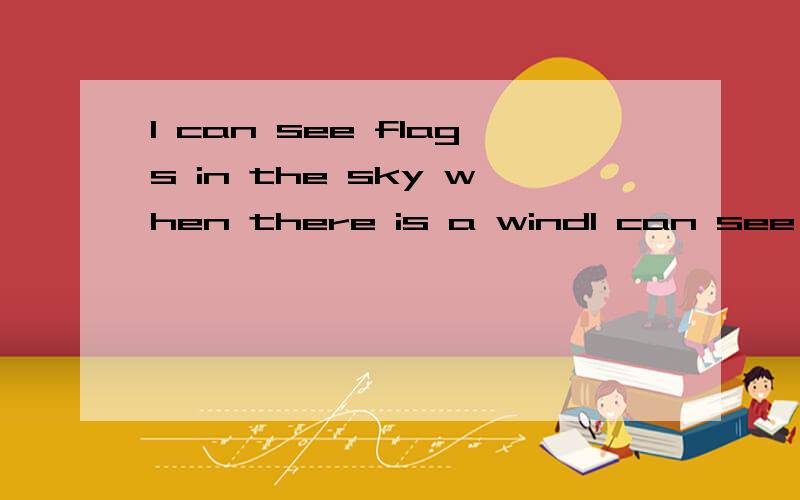 I can see flags in the sky when there is a windI can see flags____ in the sky when there is a ______ wind.图上是一面向左飘得旗子.
