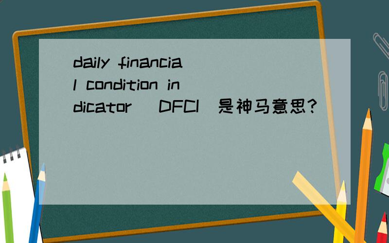 daily financial condition indicator (DFCI)是神马意思?