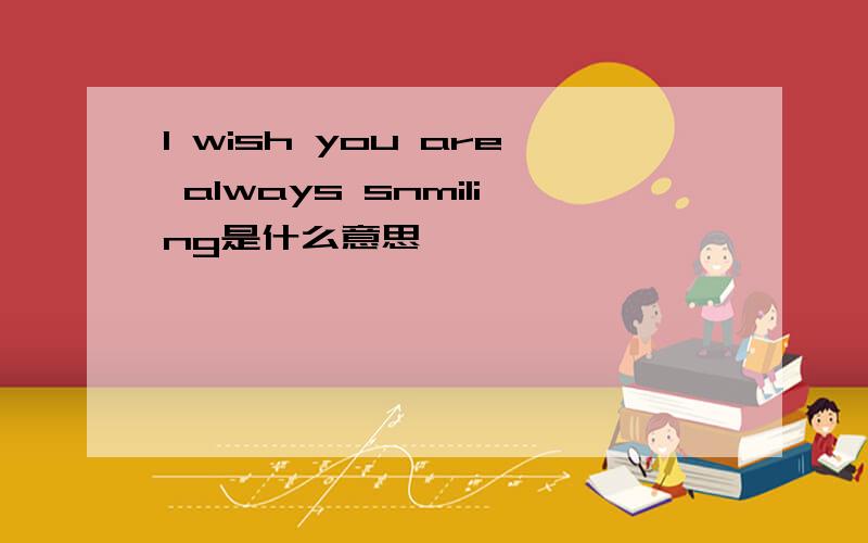 l wish you are always snmiling是什么意思