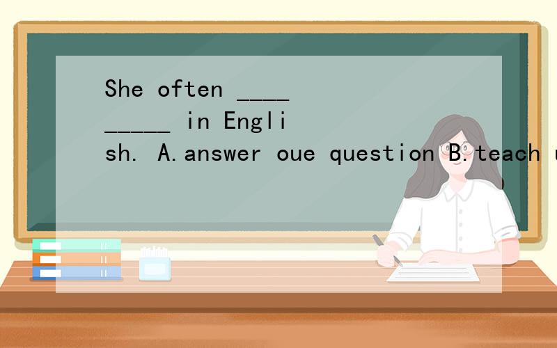 She often _________ in English. A.answer oue question B.teach us Chinese C.asks us questions.（时刻准备着英语四年级寒假作业）
