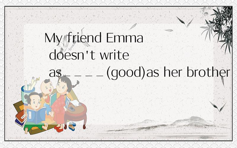 My friend Emma doesn't write as____(good)as her brother