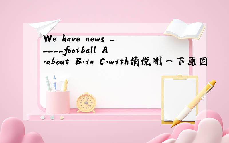 We have news _____football A.about B.in C.with请说明一下原因