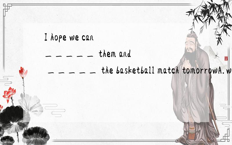 I hope we can _____ them and _____ the basketball match tomorrowA.win;beat  B.beat;win  C.win;win D.baet;beat
