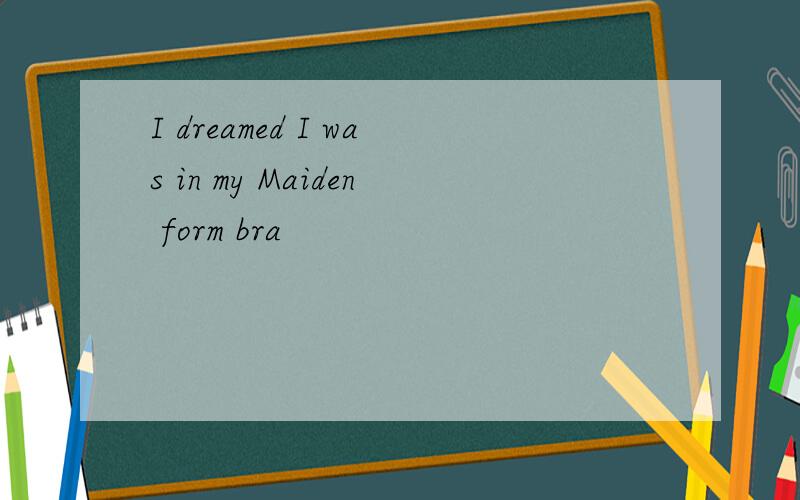 I dreamed I was in my Maiden form bra