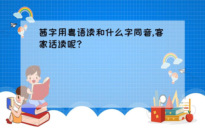茜字用粤语读和什么字同音,客家话读呢?