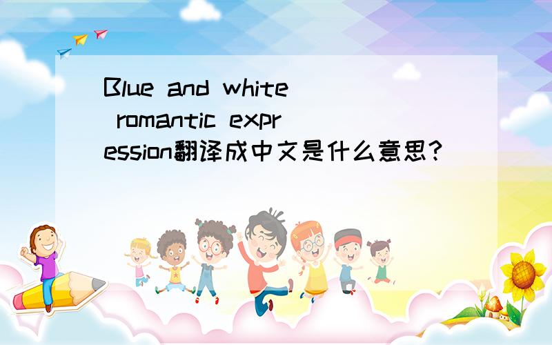 Blue and white romantic expression翻译成中文是什么意思?