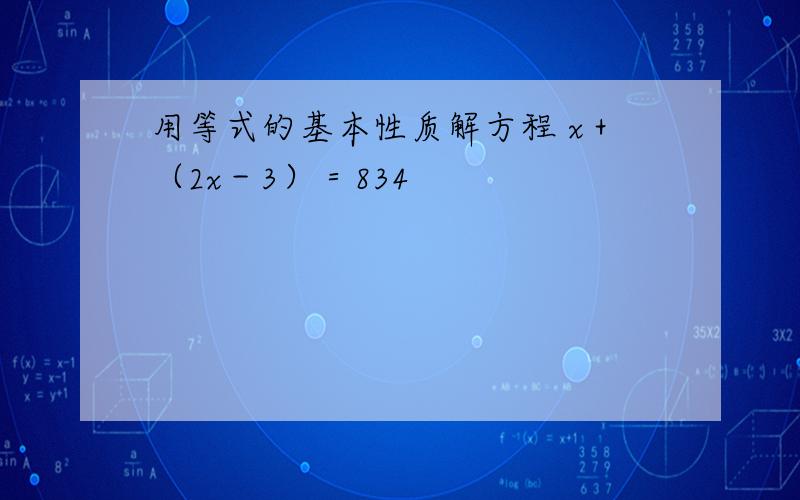 用等式的基本性质解方程 x＋（2x－3）＝834