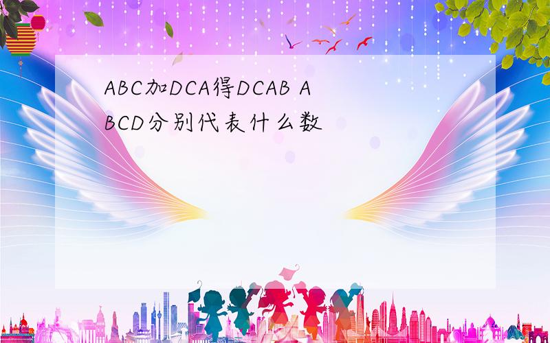 ABC加DCA得DCAB ABCD分别代表什么数