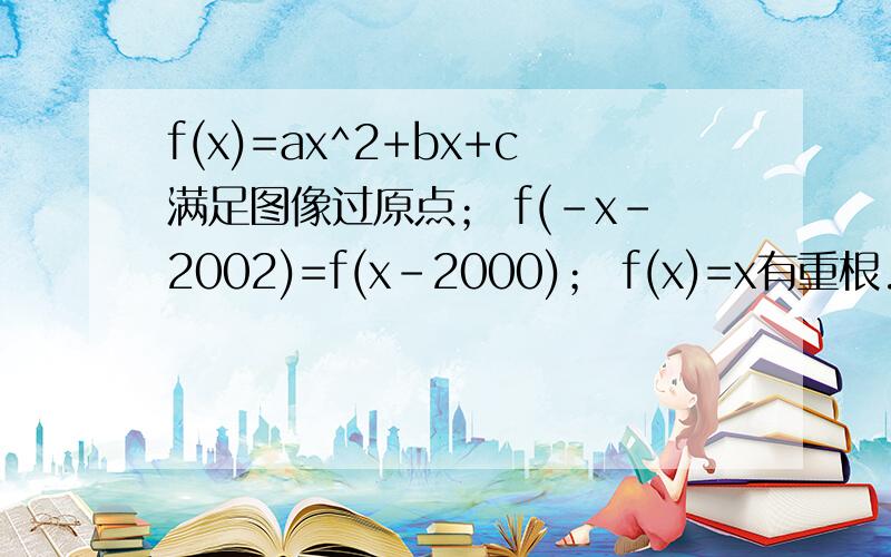 f(x)=ax^2+bx+c满足图像过原点； f(-x-2002)=f(x-2000)； f(x)=x有重根.求f(x)的解析式2、是否存在实数m、n(m