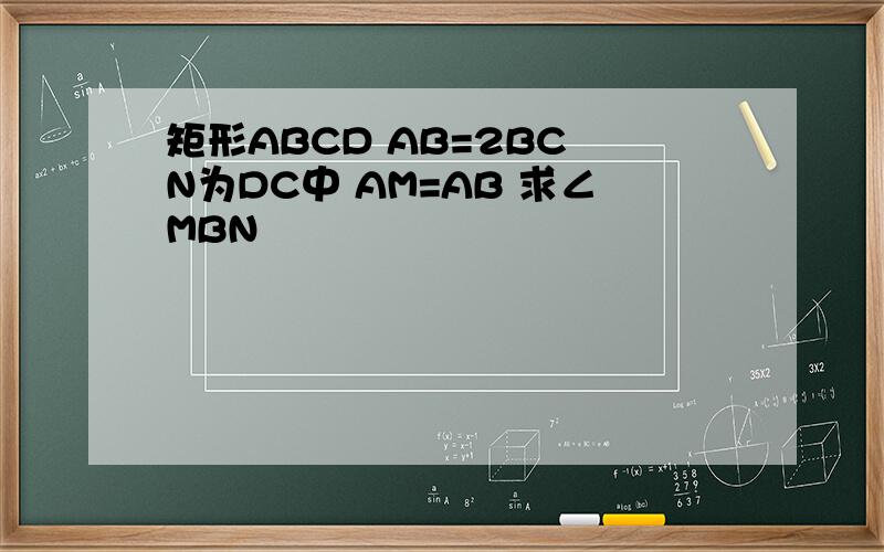 矩形ABCD AB=2BC N为DC中 AM=AB 求∠MBN
