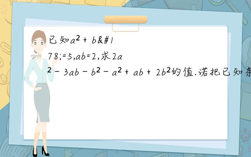 已知a²＋b²=5,ab=2,求2a²－3ab－b²－a²＋ab＋2b²的值.诺把已知条件变为﹙ab-2﹚²＋|a²＋b²－5︳=0.能求出上式的值吗?