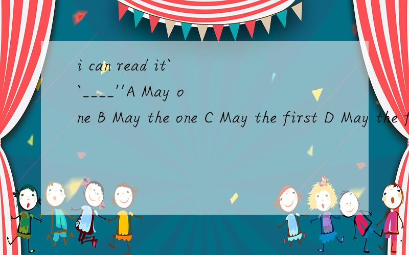i can read it``____''A May one B May the one C May the first D May the firstD 应是 May first