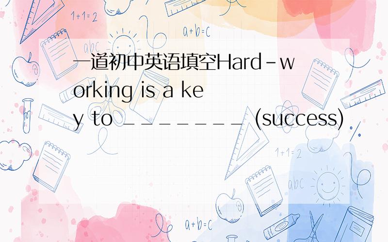 一道初中英语填空Hard-working is a key to _______ (success)
