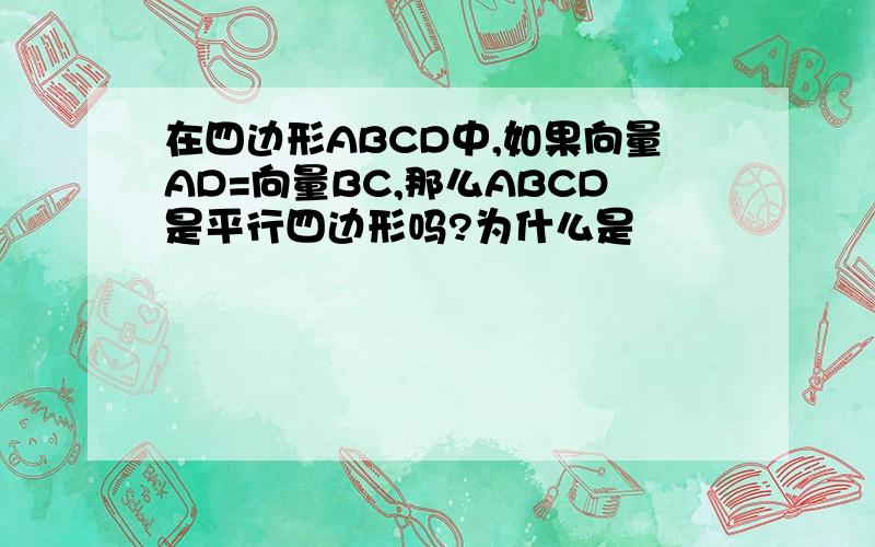 在四边形ABCD中,如果向量AD=向量BC,那么ABCD是平行四边形吗?为什么是