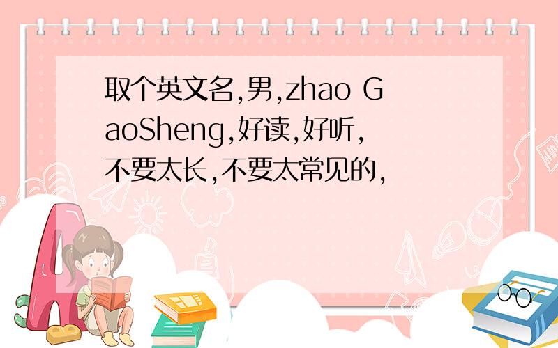 取个英文名,男,zhao GaoSheng,好读,好听,不要太长,不要太常见的,