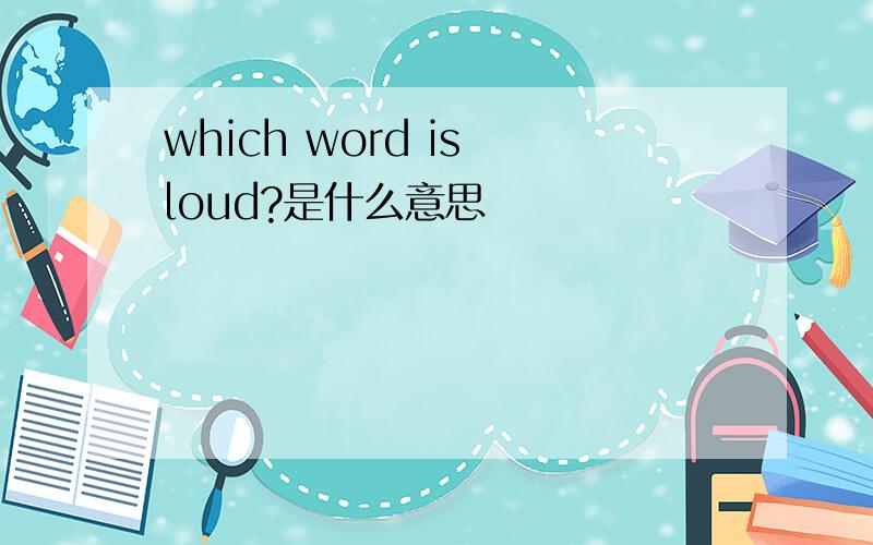 which word is loud?是什么意思