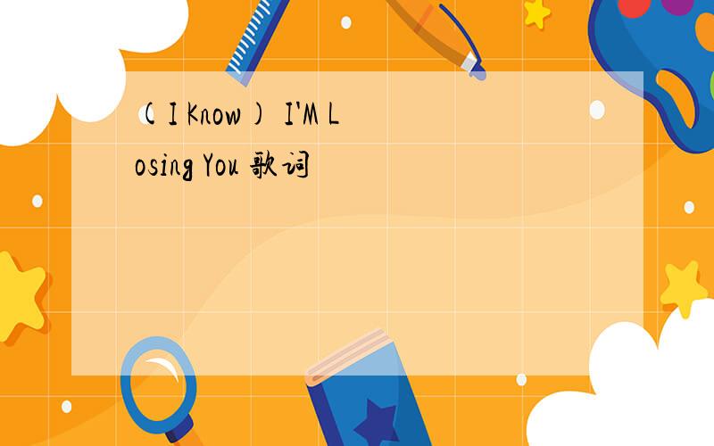 (I Know) I'M Losing You 歌词