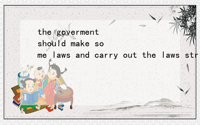 the goverment should make some laws and carry out the laws strictly to protect our city汉意