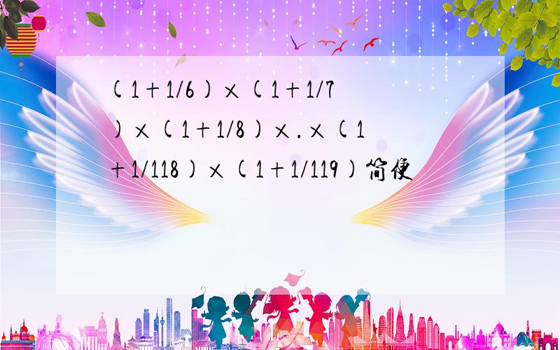 (1+1/6)×(1+1/7)×(1+1/8)×.×(1+1/118)×(1+1/119)简便