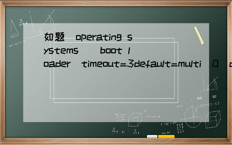 如题[operating systems][boot loader]timeout=3default=multi(0)disk(0)rdisk(0)partition(1)\WINDOWSmulti(0)disk(0)rdisk(0)partition(1)\WINDOWS=