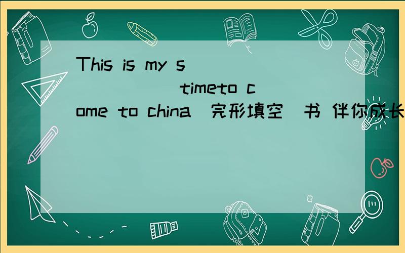 This is my s_______ timeto come to china(完形填空）书 伴你成长 6年级第一学期的第31页的第一大题第六小题（只有最先回答的人有分）