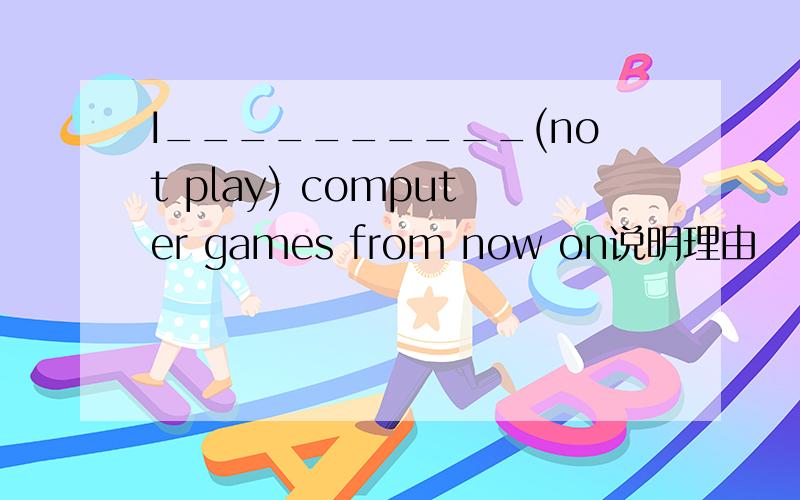 I__________(not play) computer games from now on说明理由