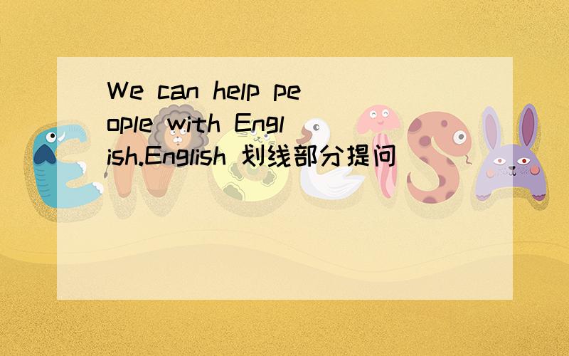 We can help people with English.English 划线部分提问