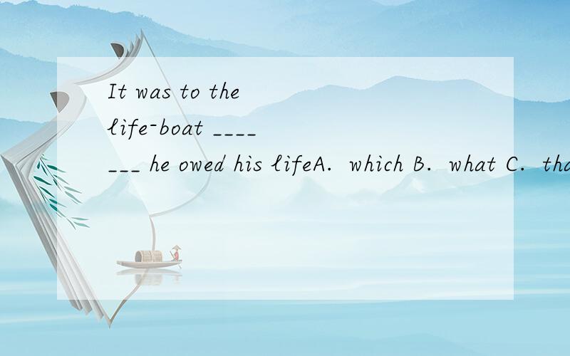 It was to the life-boat _______ he owed his lifeA.  which B.  what C.  that D.  why