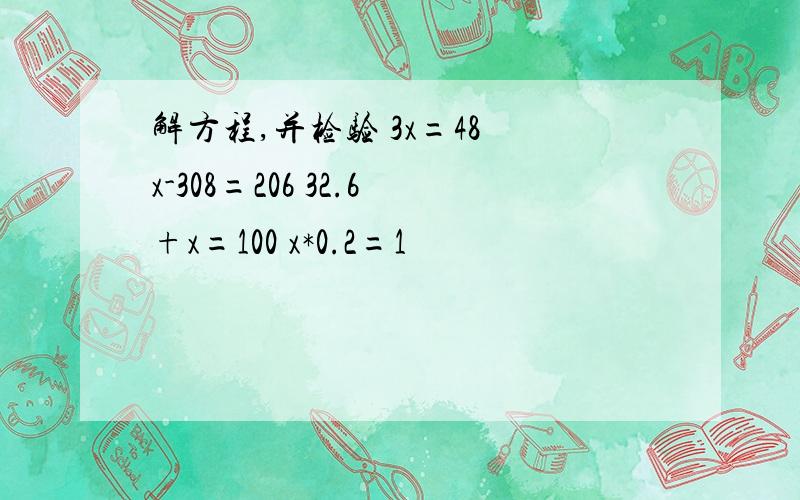 解方程,并检验 3x=48 x-308=206 32.6+x=100 x*0.2=1
