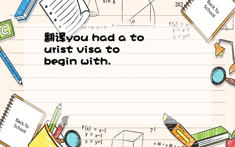 翻译you had a tourist visa to begin with.