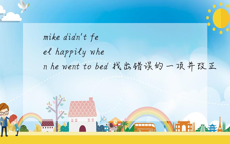 mike didn't feel happily when he went to bed 找出错误的一项并改正