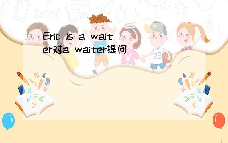 Eric is a waiter对a waiter提问
