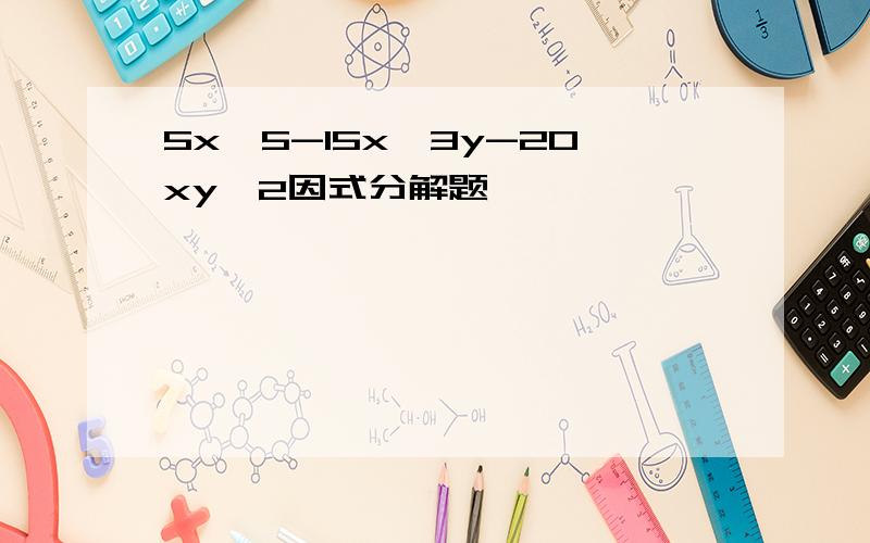 5x^5-15x^3y-20xy^2因式分解题