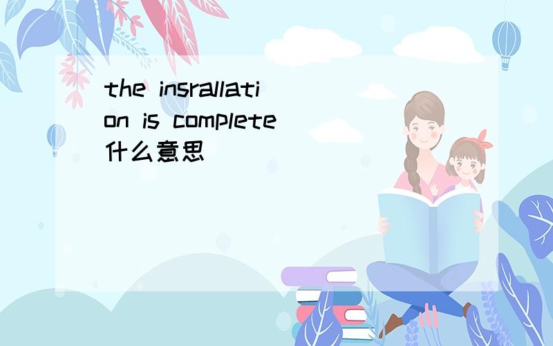 the insrallation is complete什么意思