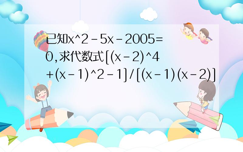 已知x^2-5x-2005=0,求代数式[(x-2)^4+(x-1)^2-1]/[(x-1)(x-2)]