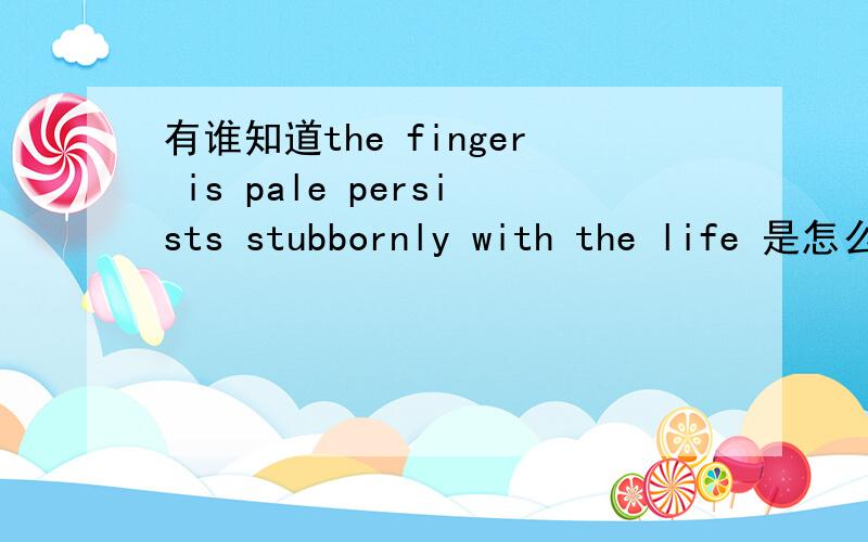 有谁知道the finger is pale persists stubbornly with the life 是怎么翻译的?