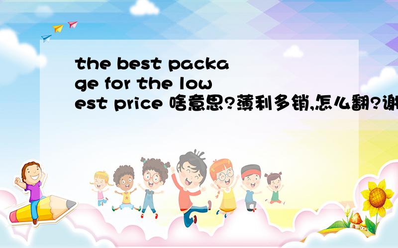 the best package for the lowest price 啥意思?薄利多销,怎么翻?谢谢!