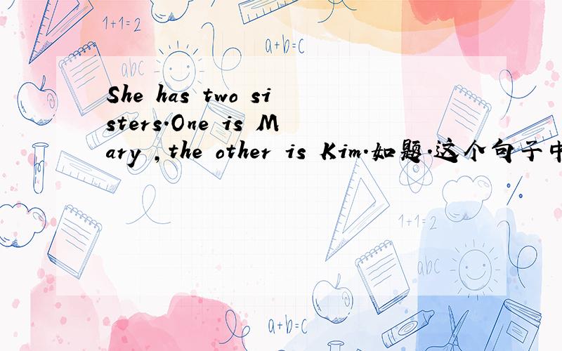 She has two sisters.One is Mary ,the other is Kim.如题.这个句子中的the other能不能换成another?
