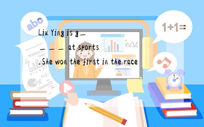 Liu Ying is g____ at sports .She won the first in the race