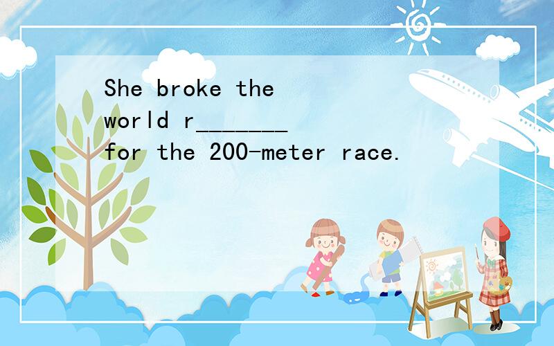 She broke the world r_______for the 200-meter race.