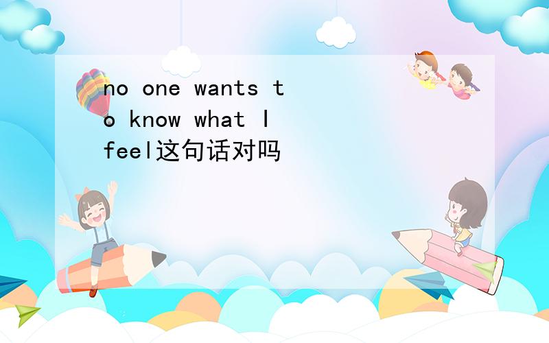 no one wants to know what I feel这句话对吗