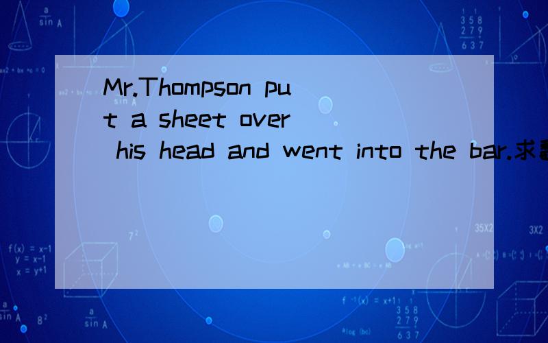 Mr.Thompson put a sheet over his head and went into the bar.求翻译