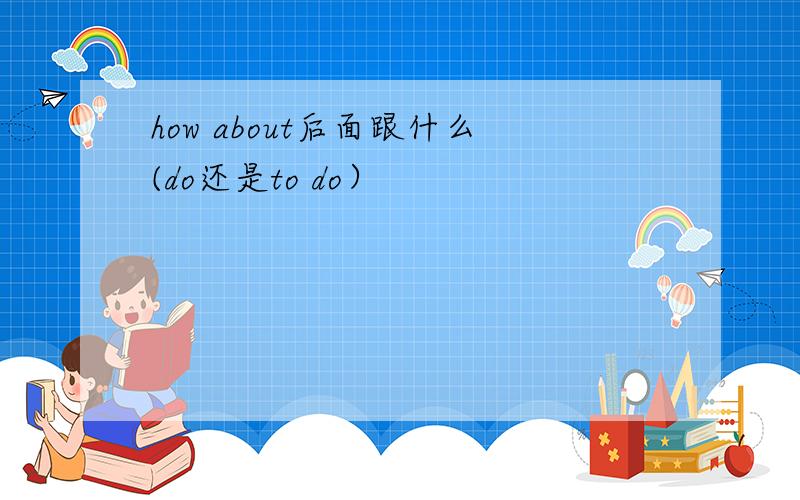 how about后面跟什么(do还是to do）